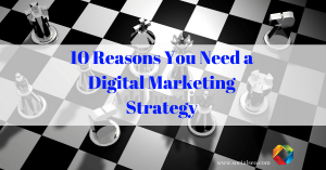 10 Reasons You Need a Digital Marketing Strategy