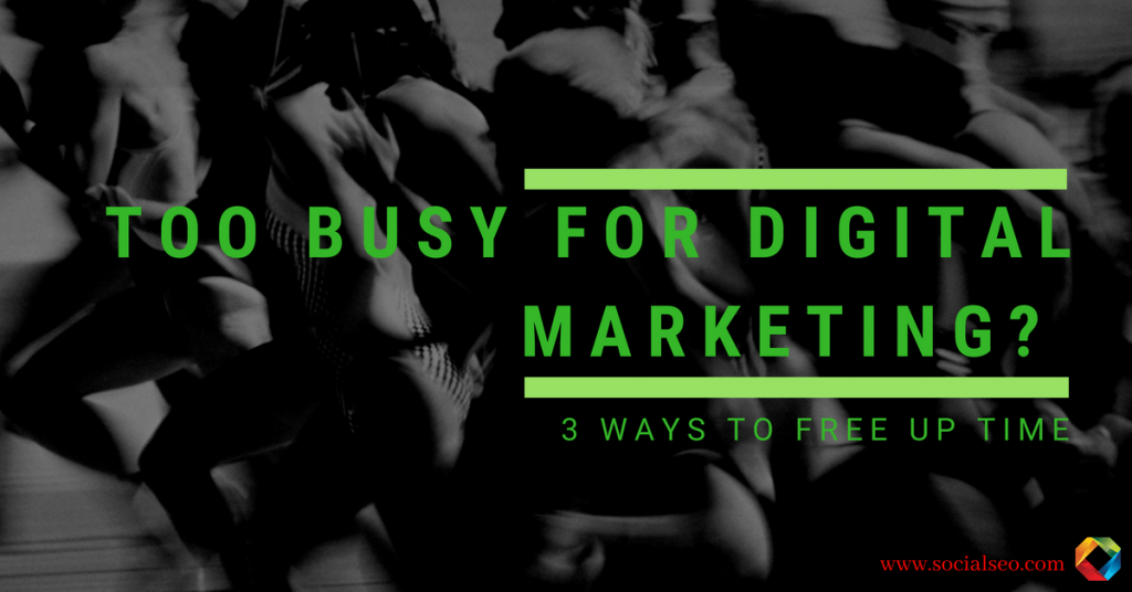 Too Busy for Digital Marketing? 3 Ways to Free Up Time
