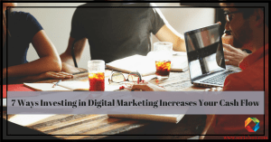 7 Ways Investing in Digital Marketing Increases Your Cash Flow