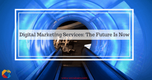Digital Marketing Services: The Future Is Now